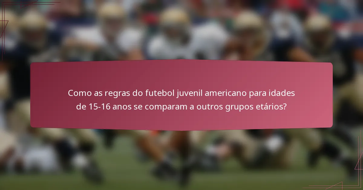 Como as regras do futebol juvenil americano para idades de 15-16 anos se comparam a outros grupos etários?
