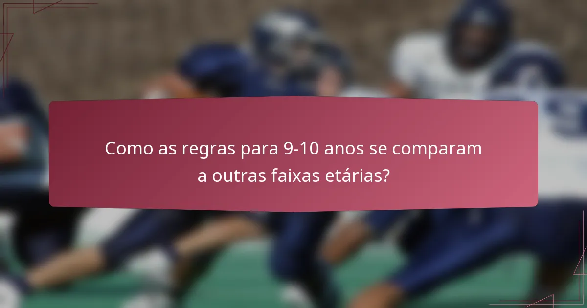 Como as regras para 9-10 anos se comparam a outras faixas etárias?