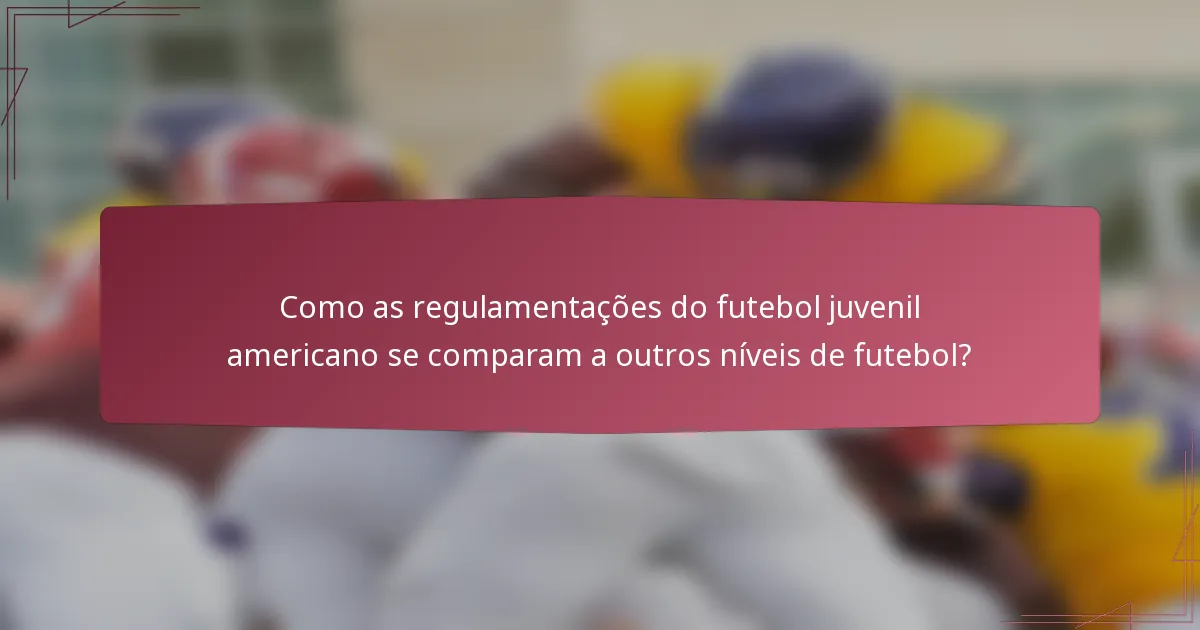 Como as regulamentações do futebol juvenil americano se comparam a outros níveis de futebol?