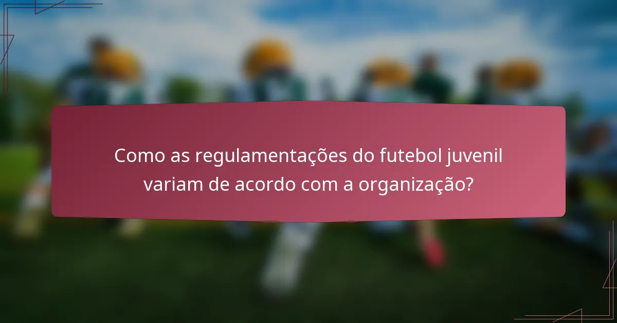 Como as regulamentações do futebol juvenil variam de acordo com a organização?