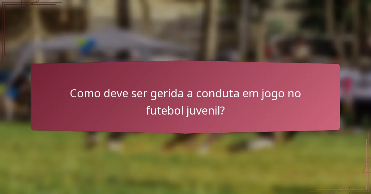 Como deve ser gerida a conduta em jogo no futebol juvenil?