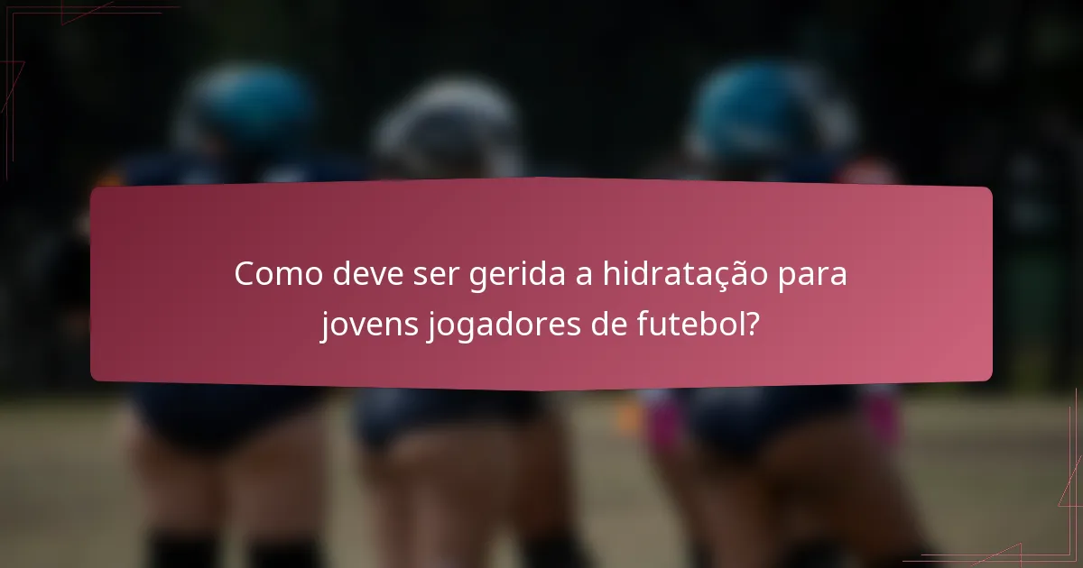 Como deve ser gerida a hidratação para jovens jogadores de futebol?