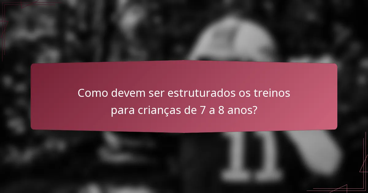 Como devem ser estruturados os treinos para crianças de 7 a 8 anos?