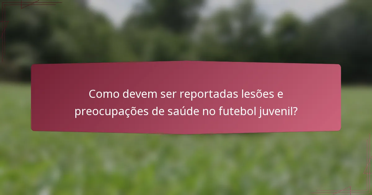 Como devem ser reportadas lesões e preocupações de saúde no futebol juvenil?