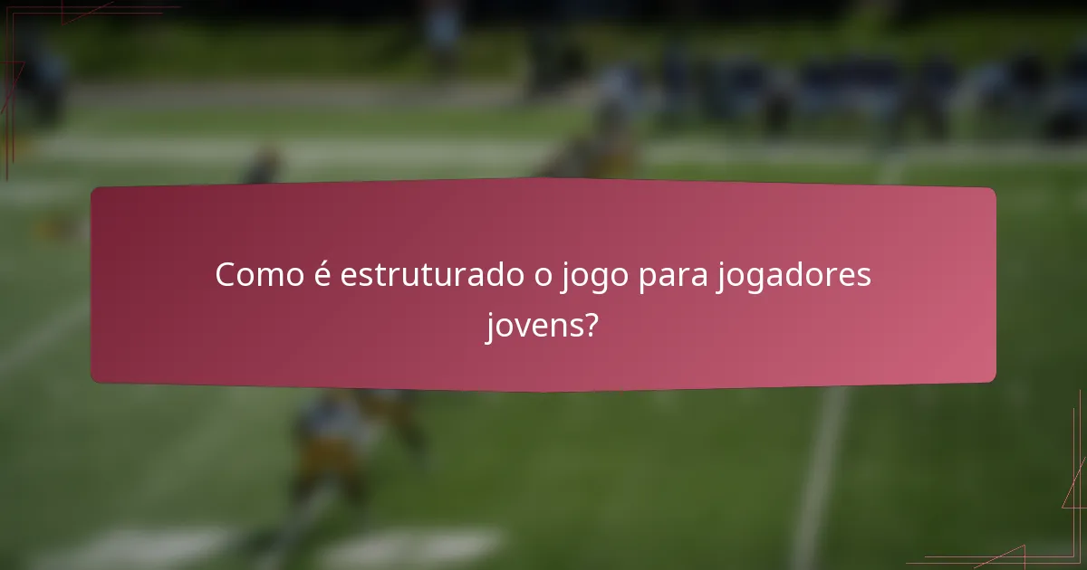 Como é estruturado o jogo para jogadores jovens?