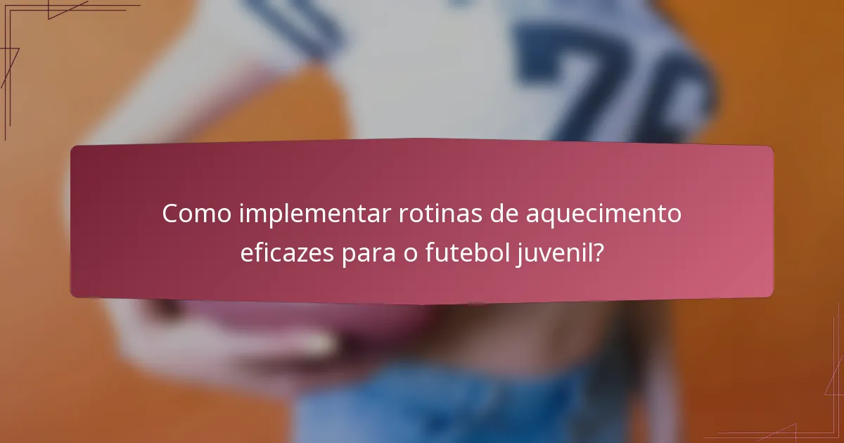 Como implementar rotinas de aquecimento eficazes para o futebol juvenil?