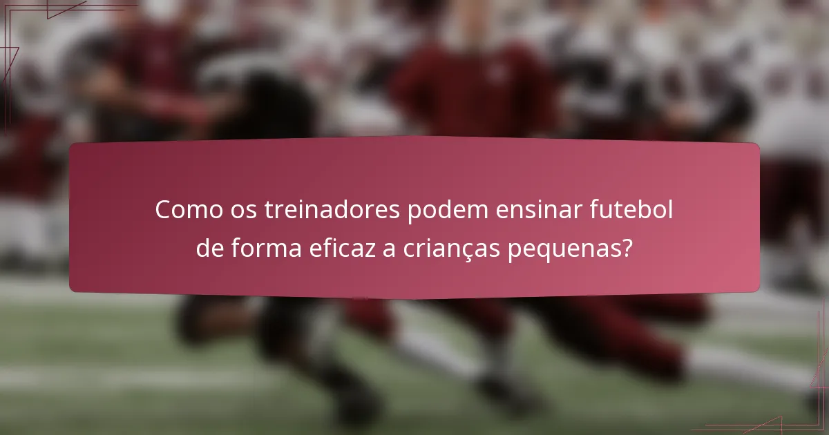Como os treinadores podem ensinar futebol de forma eficaz a crianças pequenas?