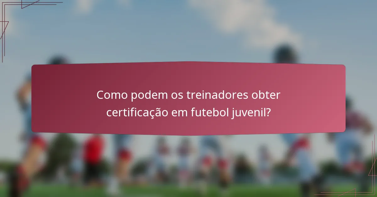 Como podem os treinadores obter certificação em futebol juvenil?