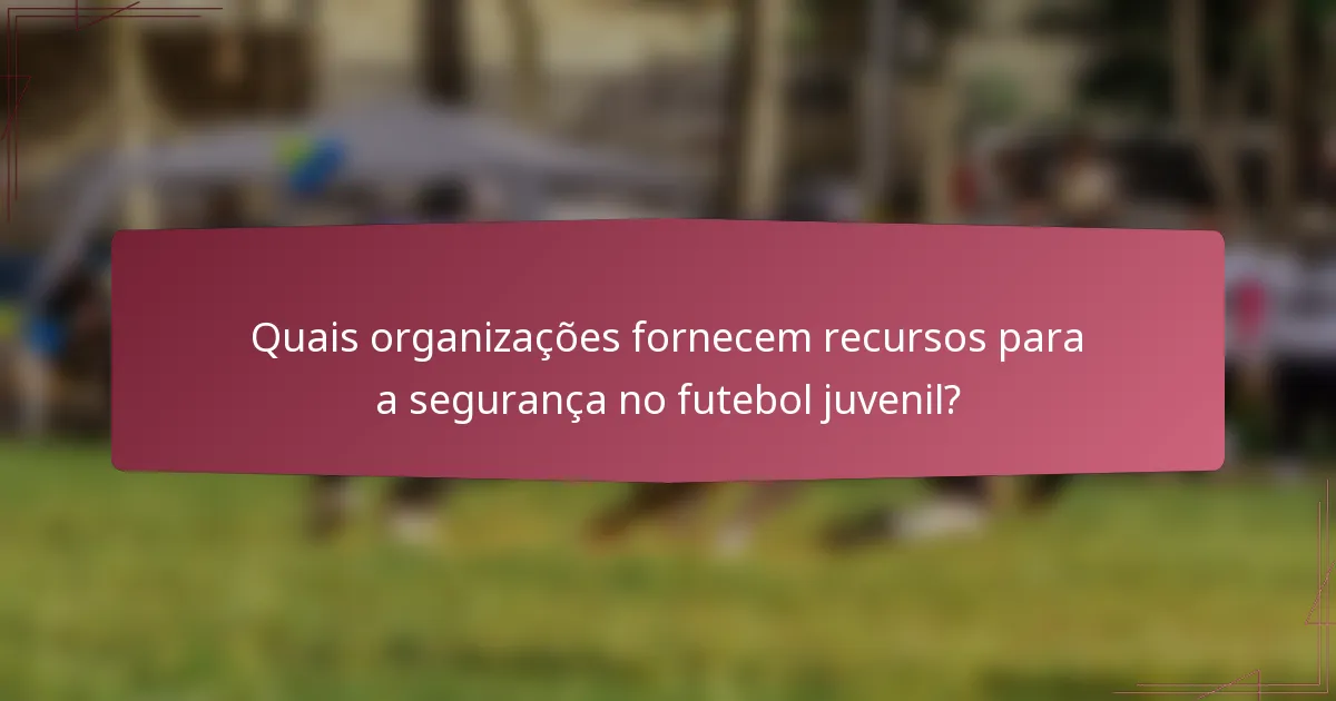 Quais organizações fornecem recursos para a segurança no futebol juvenil?