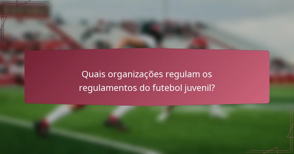 Quais organizações regulam os regulamentos do futebol juvenil?