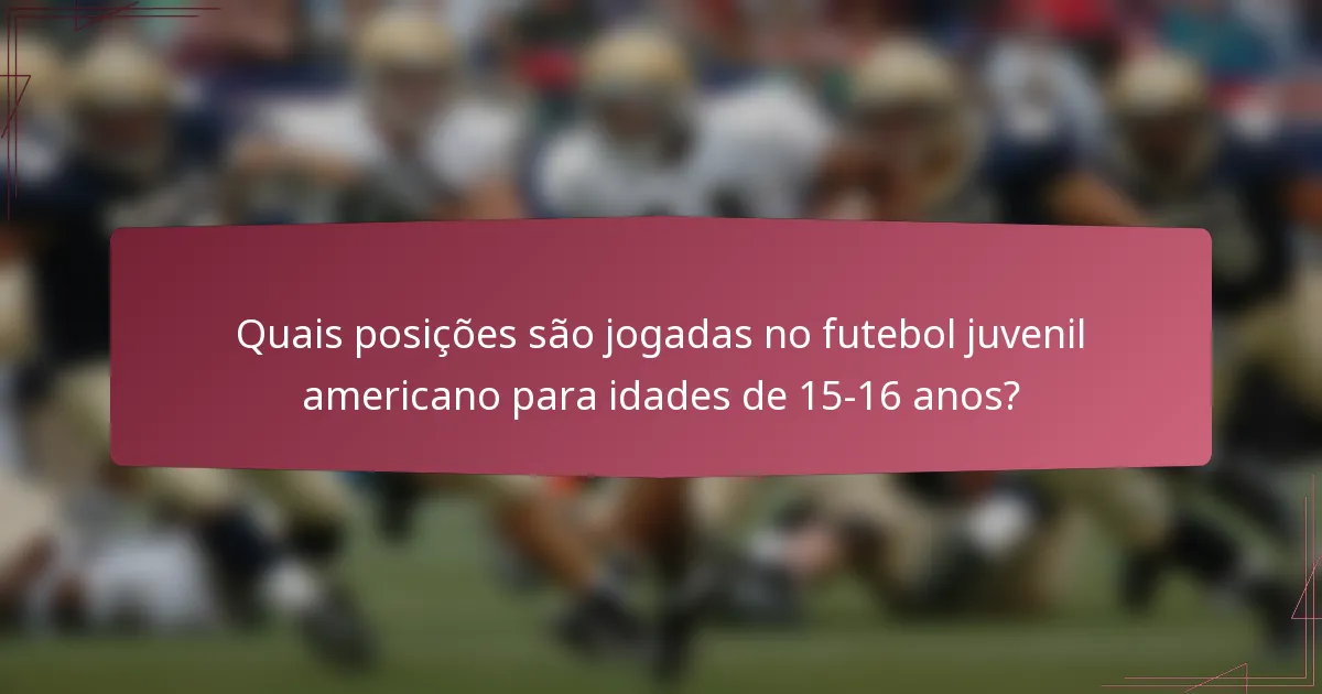 Quais posições são jogadas no futebol juvenil americano para idades de 15-16 anos?