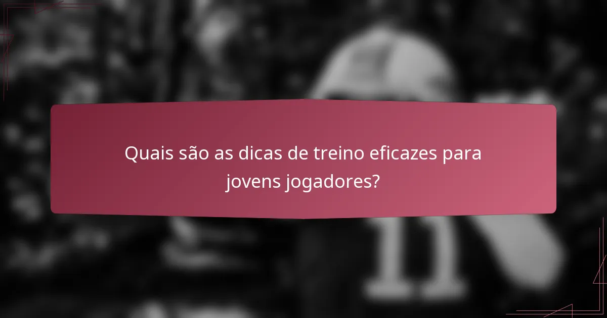 Quais são as dicas de treino eficazes para jovens jogadores?