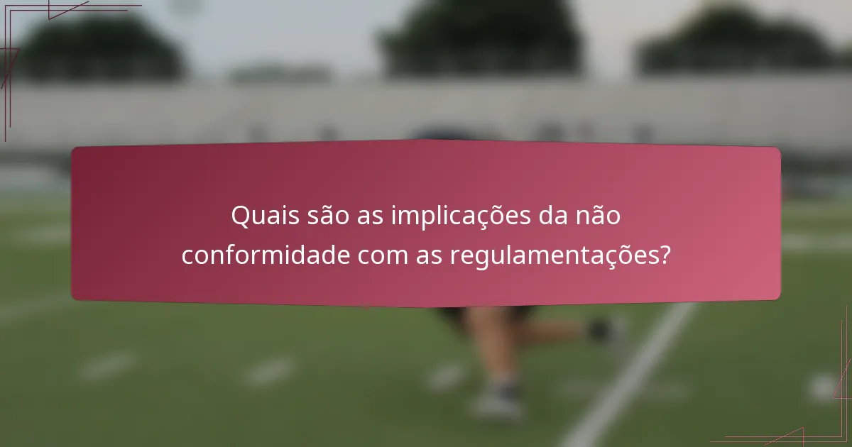 Quais são as implicações da não conformidade com as regulamentações?