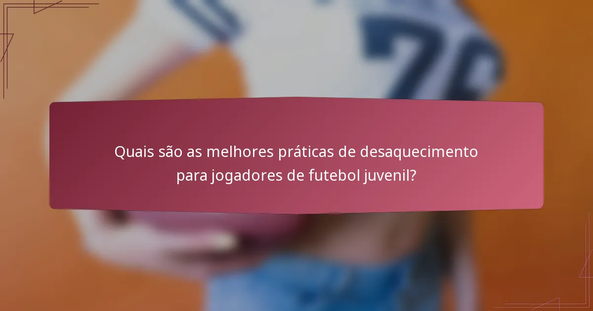 Quais são as melhores práticas de desaquecimento para jogadores de futebol juvenil?