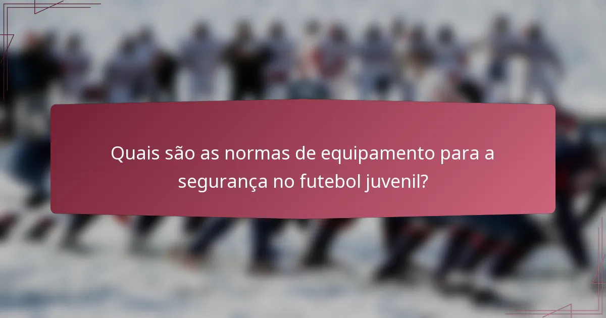 Quais são as normas de equipamento para a segurança no futebol juvenil?