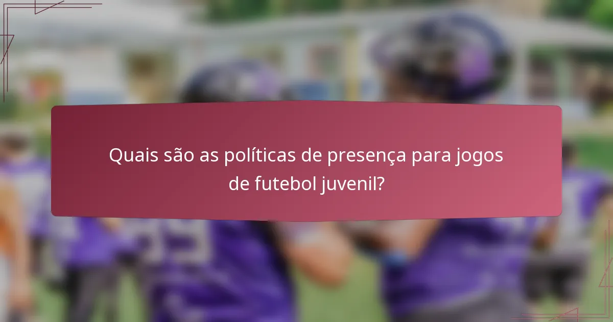 Quais são as políticas de presença para jogos de futebol juvenil?