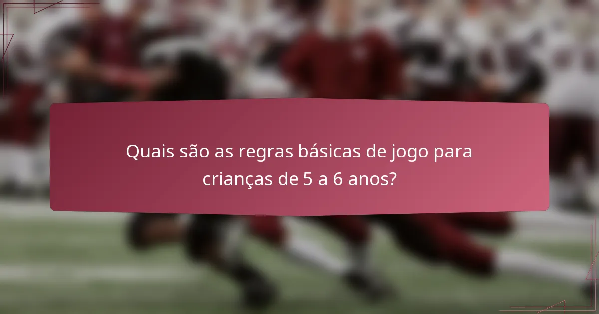 Quais são as regras básicas de jogo para crianças de 5 a 6 anos?