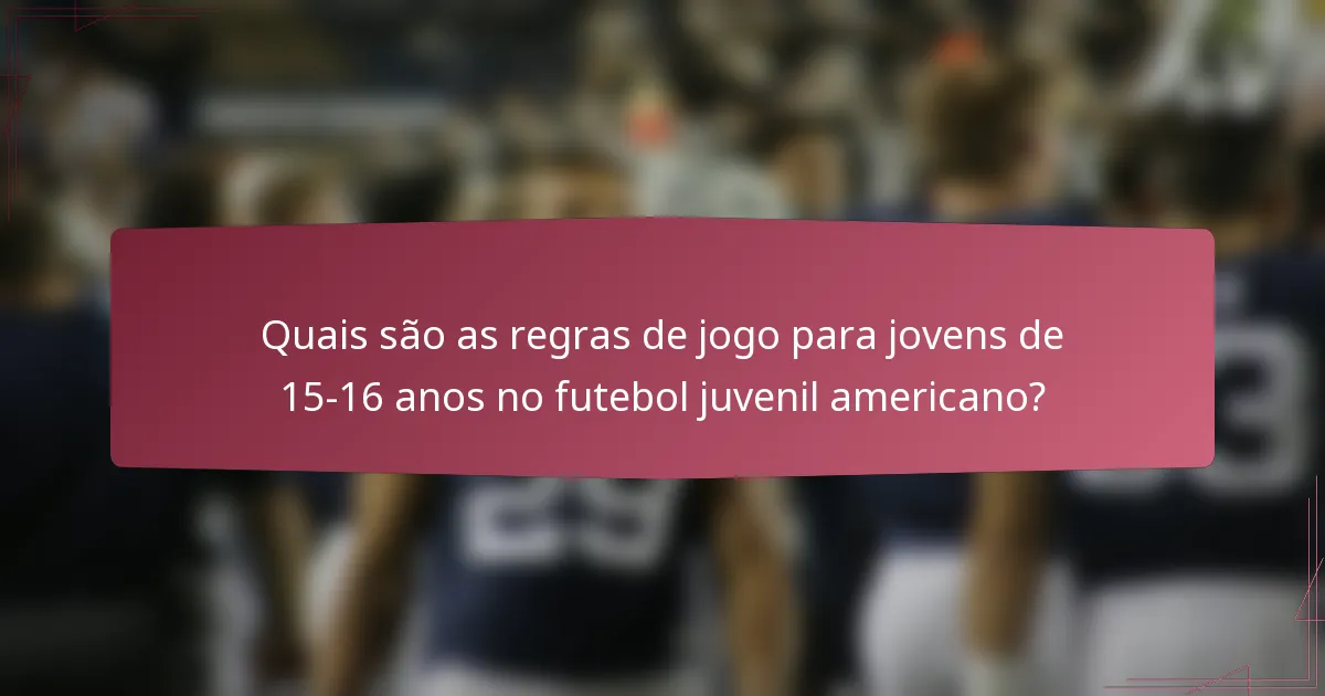 Quais são as regras de jogo para jovens de 15-16 anos no futebol juvenil americano?