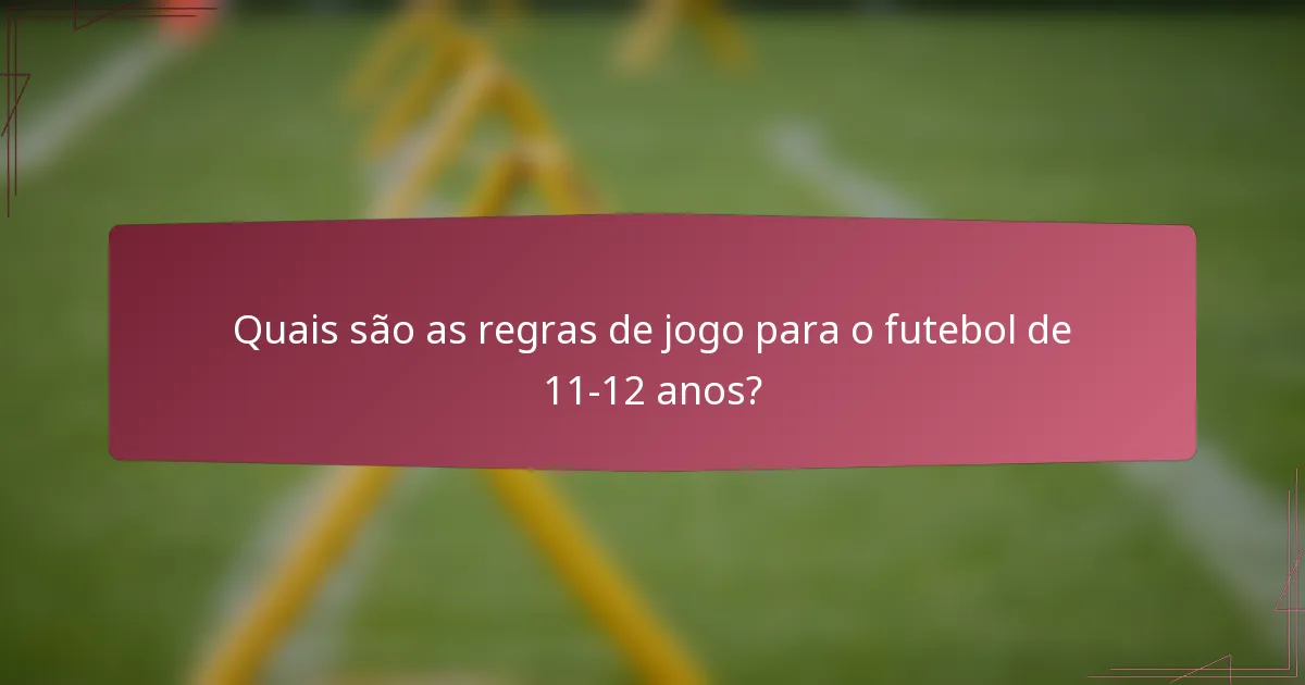 Quais são as regras de jogo para o futebol de 11-12 anos?
