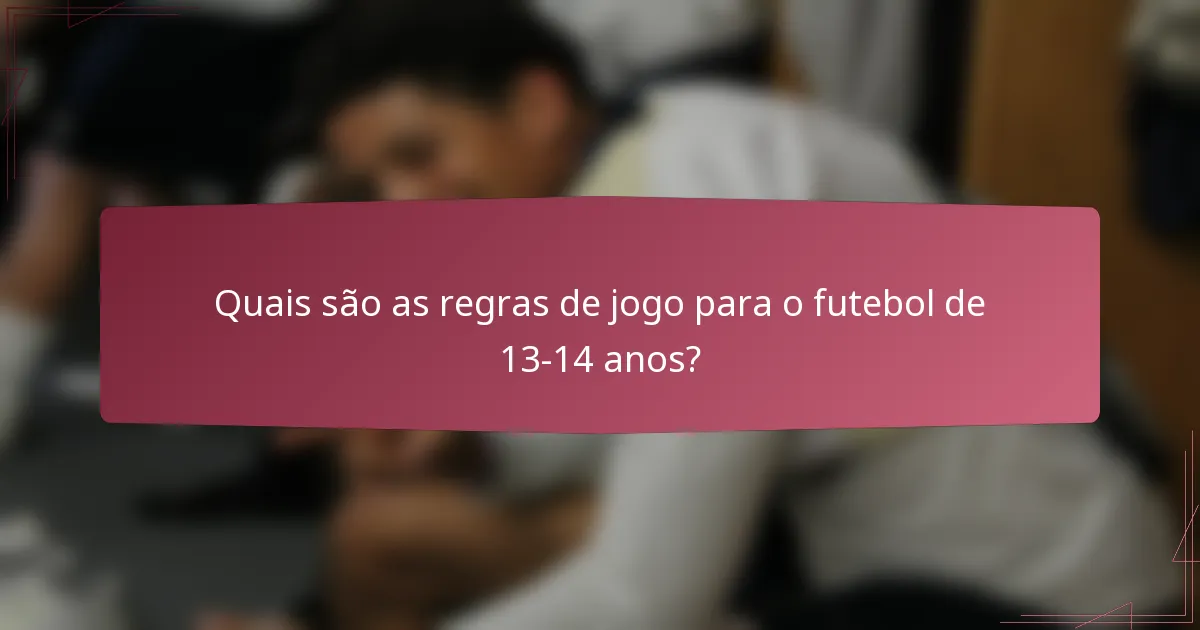 Quais são as regras de jogo para o futebol de 13-14 anos?
