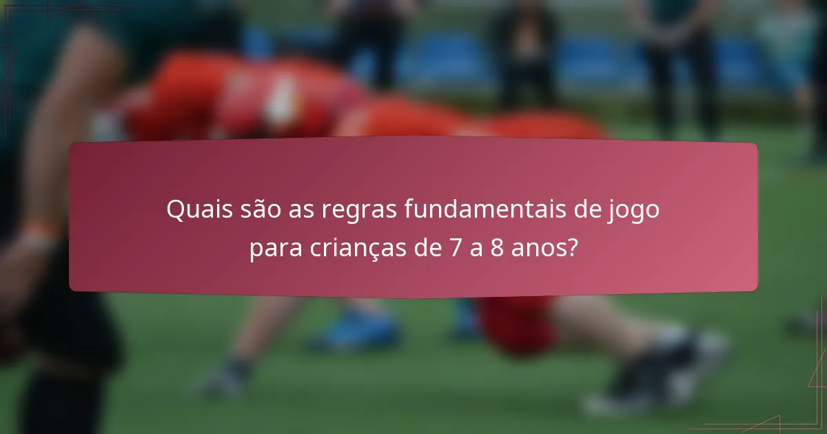 Quais são as regras fundamentais de jogo para crianças de 7 a 8 anos?
