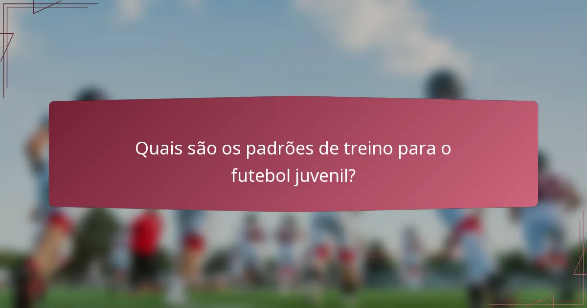 Quais são os padrões de treino para o futebol juvenil?