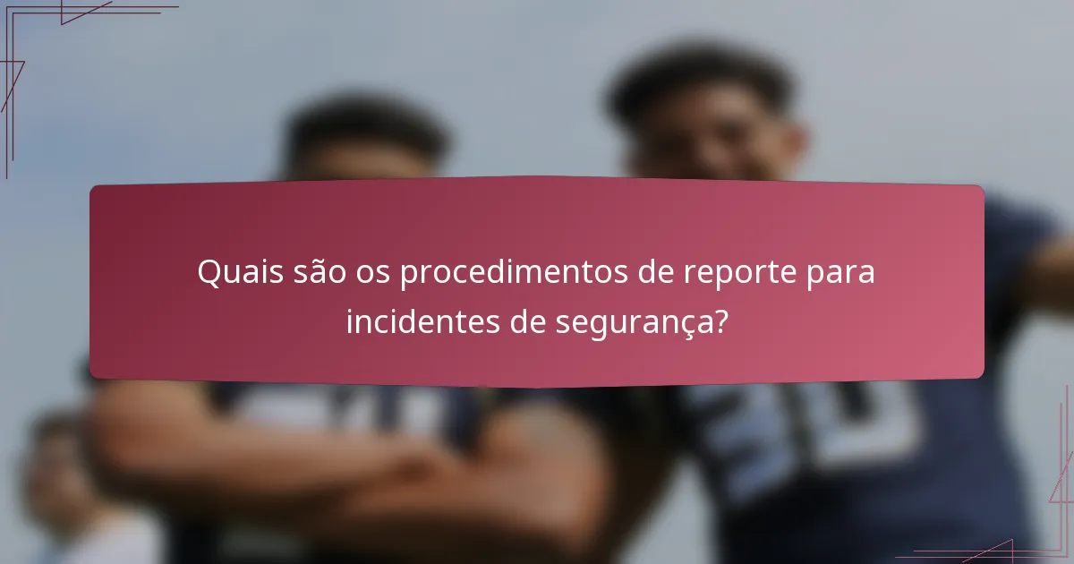 Quais são os procedimentos de reporte para incidentes de segurança?