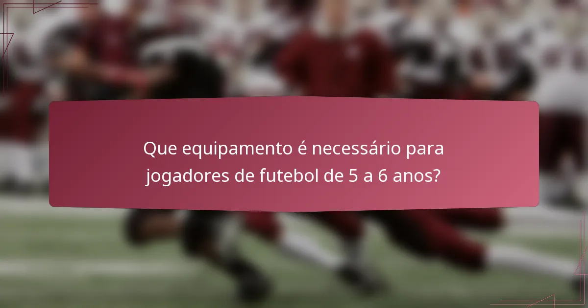 Que equipamento é necessário para jogadores de futebol de 5 a 6 anos?