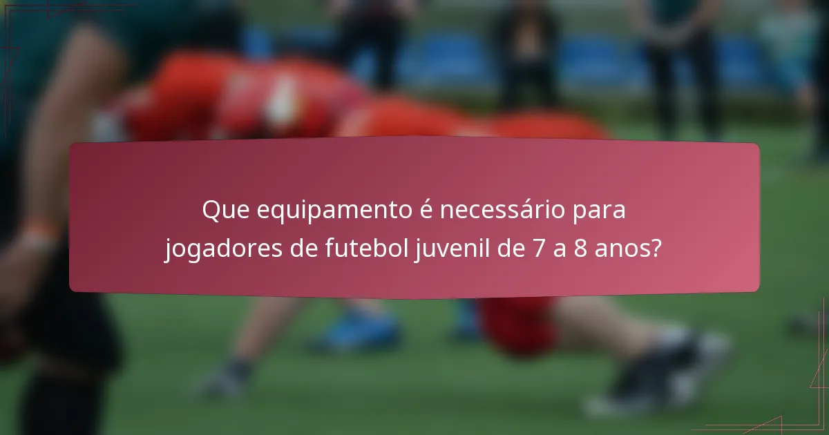 Que equipamento é necessário para jogadores de futebol juvenil de 7 a 8 anos?