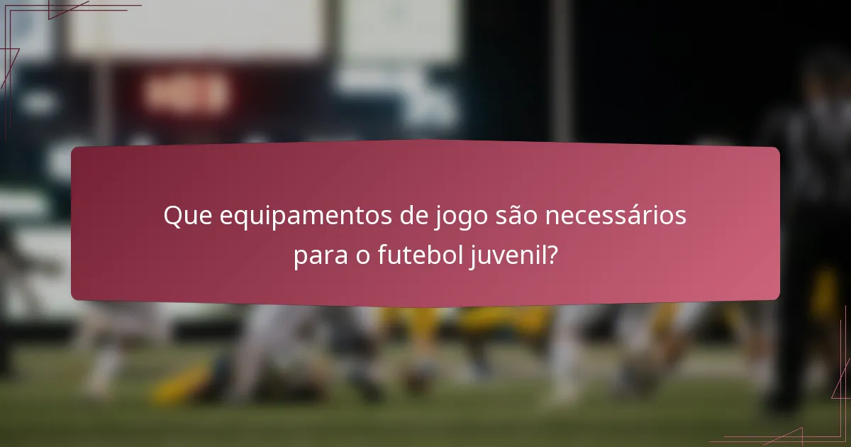 Que equipamentos de jogo são necessários para o futebol juvenil?