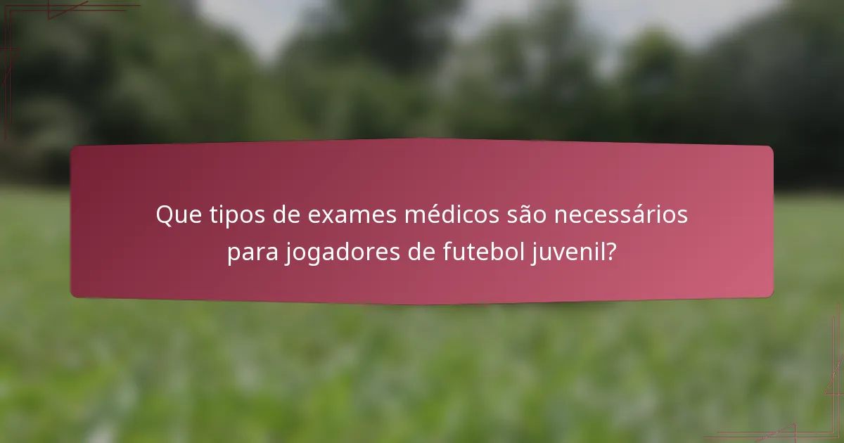 Que tipos de exames médicos são necessários para jogadores de futebol juvenil?